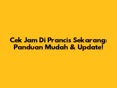 Cek Jam Di Prancis Sekarang: Panduan Mudah & Update!
