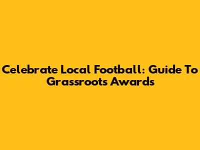 Celebrate Local Football: Guide To Grassroots Awards