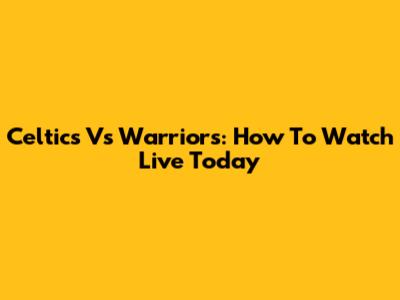 Celtics Vs Warriors: How To Watch Live Today