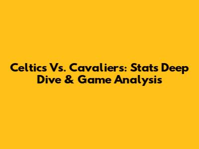Celtics Vs. Cavaliers: Stats Deep Dive & Game Analysis