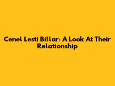 Cenel Lesti Billar: A Look At Their Relationship