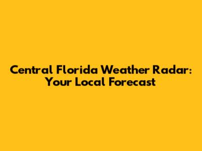 Central Florida Weather Radar: Your Local Forecast
