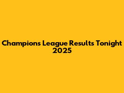 Champions League Results Tonight 2025