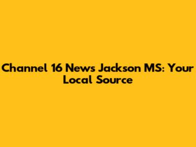 Channel 16 News Jackson MS: Your Local Source