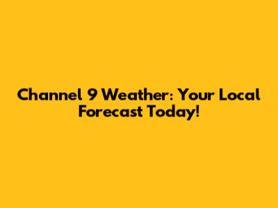 Channel 9 Weather: Your Local Forecast Today!