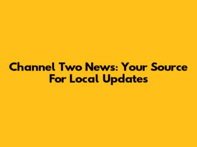 Channel Two News: Your Source For Local Updates