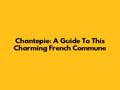 Chantepie: A Guide To This Charming French Commune