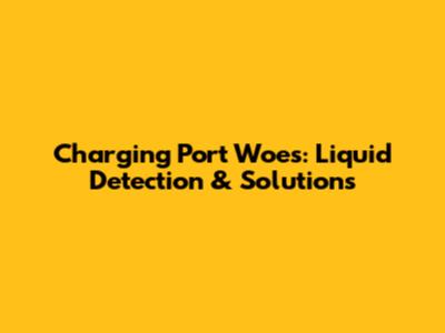 Charging Port Woes: Liquid Detection & Solutions