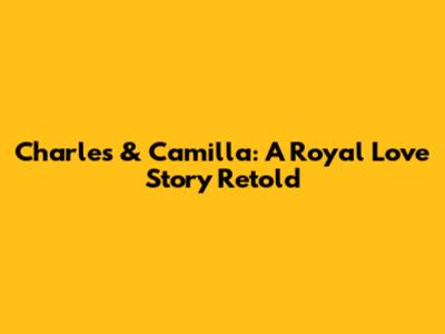 Charles & Camilla: A Royal Love Story Retold