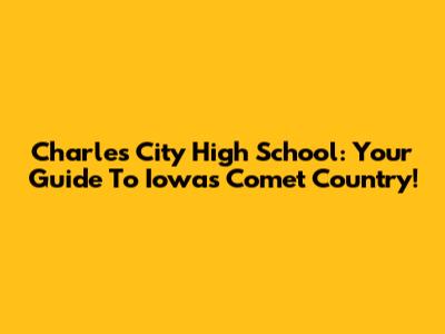 Charles City High School: Your Guide To Iowa's Comet Country!