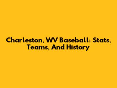 Charleston, WV Baseball: Stats, Teams, And History