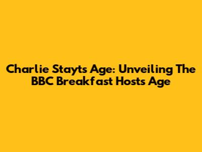 Charlie Stayt's Age: Unveiling The BBC Breakfast Host's Age