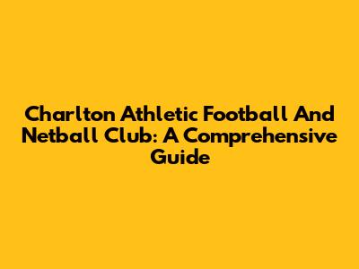 Charlton Athletic Football And Netball Club: A Comprehensive Guide