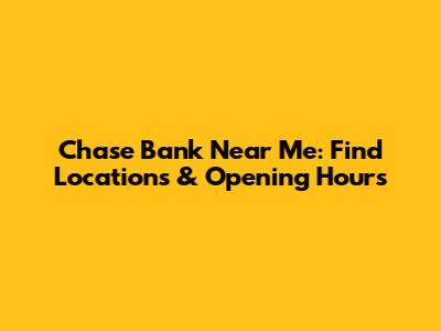 Chase Bank Near Me: Find Locations & Opening Hours