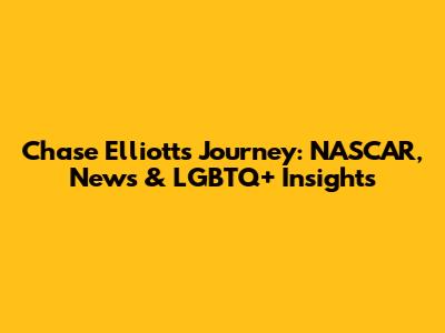 Chase Elliott's Journey: NASCAR, News & LGBTQ+ Insights