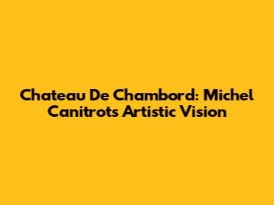Chateau De Chambord: Michel Canitrot's Artistic Vision