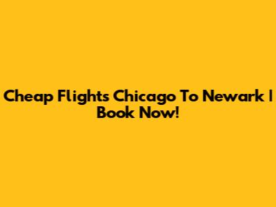 Cheap Flights Chicago To Newark | Book Now!
