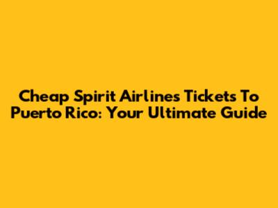 Cheap Spirit Airlines Tickets To Puerto Rico: Your Ultimate Guide