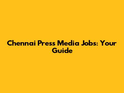 Chennai Press Media Jobs: Your Guide