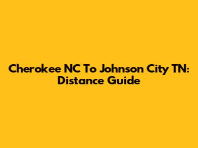 Cherokee NC To Johnson City TN: Distance Guide