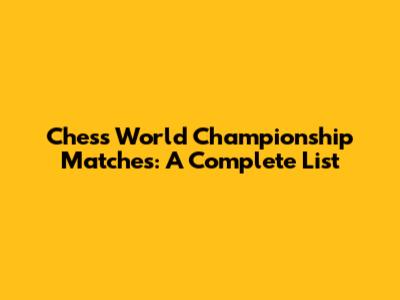 Chess World Championship Matches: A Complete List
