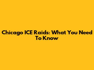 Chicago ICE Raids: What You Need To Know