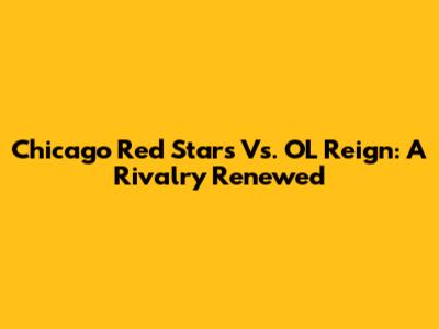 Chicago Red Stars Vs. OL Reign: A Rivalry Renewed