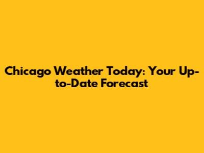 Chicago Weather Today: Your Up-to-Date Forecast