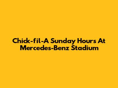 Chick-fil-A Sunday Hours At Mercedes-Benz Stadium