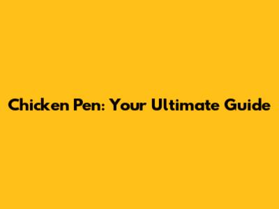 Chicken Pen: Your Ultimate Guide