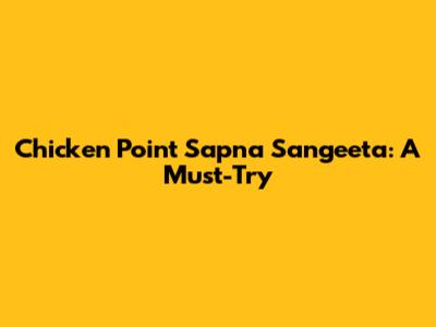 Chicken Point Sapna Sangeeta: A Must-Try
