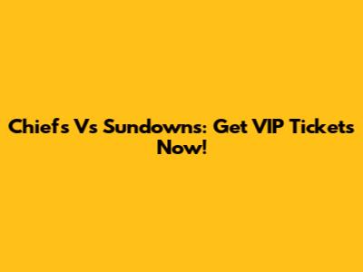 Chiefs Vs Sundowns: Get VIP Tickets Now!