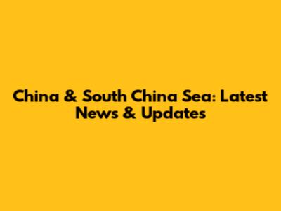 China & South China Sea: Latest News & Updates