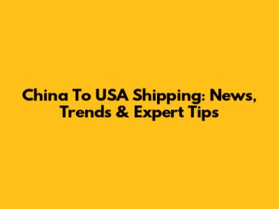 China To USA Shipping: News, Trends & Expert Tips