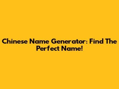 Chinese Name Generator: Find The Perfect Name!