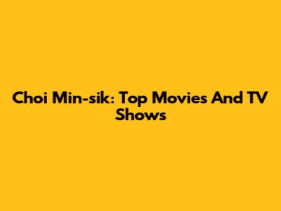 Choi Min-sik: Top Movies And TV Shows