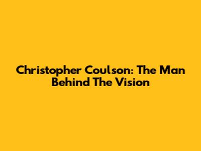 Christopher Coulson: The Man Behind The Vision