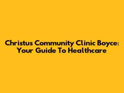 Christus Community Clinic Boyce: Your Guide To Healthcare