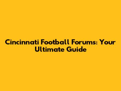 Cincinnati Football Forums: Your Ultimate Guide