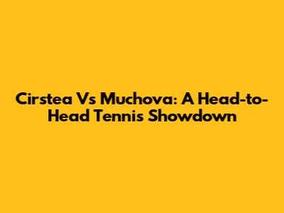 Cirstea Vs Muchova: A Head-to-Head Tennis Showdown
