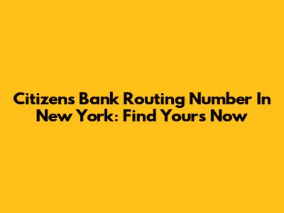 Citizens Bank Routing Number In New York: Find Yours Now