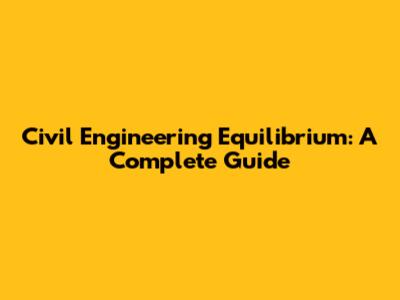 Civil Engineering Equilibrium: A Complete Guide