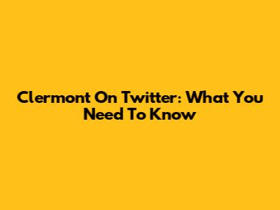 Clermont On Twitter: What You Need To Know