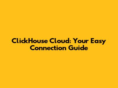 ClickHouse Cloud: Your Easy Connection Guide