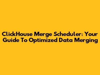 ClickHouse Merge Scheduler: Your Guide To Optimized Data Merging