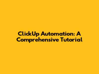 ClickUp Automation: A Comprehensive Tutorial