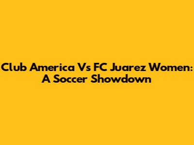 Club America Vs FC Juarez Women: A Soccer Showdown