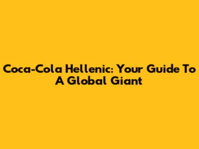 Coca-Cola Hellenic: Your Guide To A Global Giant
