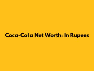Coca-Cola Net Worth: In Rupees