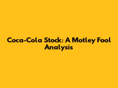 Coca-Cola Stock: A Motley Fool Analysis